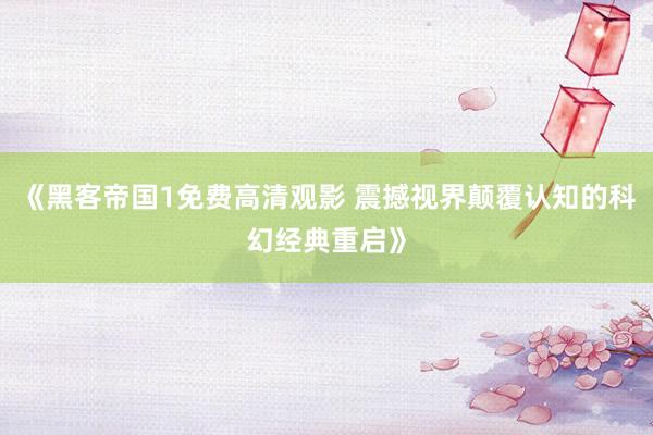 《黑客帝国1免费高清观影 震撼视界颠覆认知的科幻经典重启》