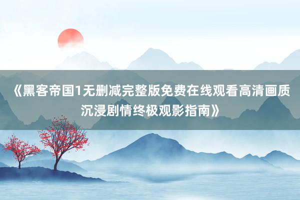 《黑客帝国1无删减完整版免费在线观看高清画质沉浸剧情终极观影指南》
