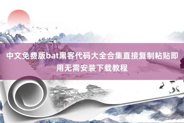 中文免费版bat黑客代码大全合集直接复制粘贴即用无需安装下载教程
