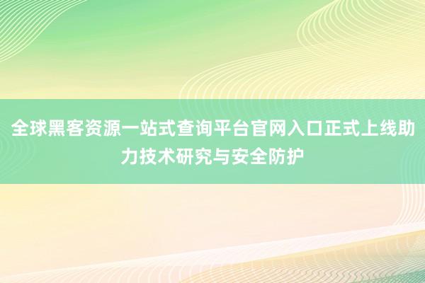 全球黑客资源一站式查询平台官网入口正式上线助力技术研究与安全防护