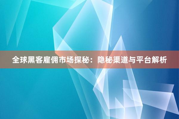 全球黑客雇佣市场探秘：隐秘渠道与平台解析