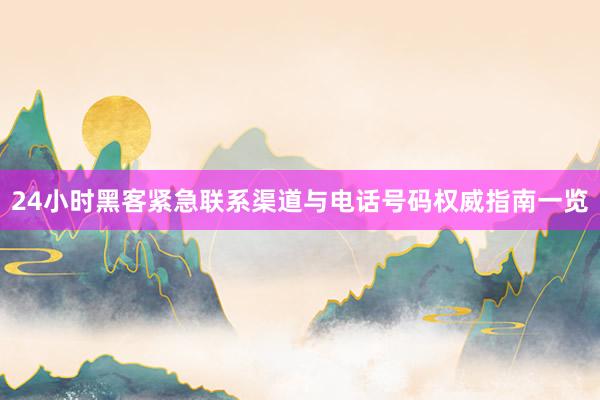 24小时黑客紧急联系渠道与电话号码权威指南一览
