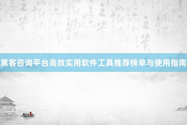 黑客咨询平台高效实用软件工具推荐榜单与使用指南
