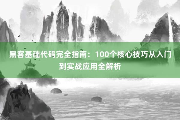 黑客基础代码完全指南：100个核心技巧从入门到实战应用全解析