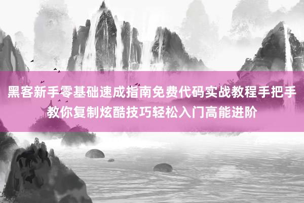 黑客新手零基础速成指南免费代码实战教程手把手教你复制炫酷技巧轻松入门高能进阶