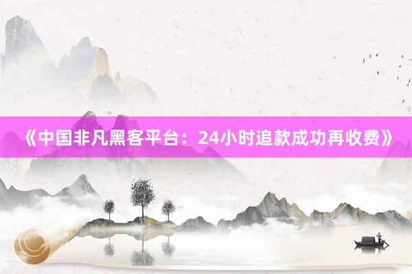 《中国非凡黑客平台：24小时追款成功再收费》