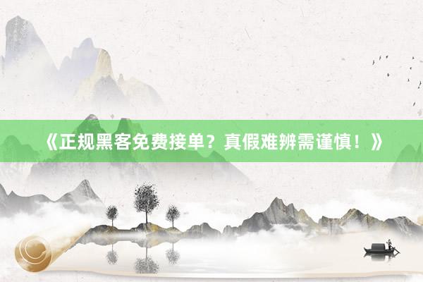 《正规黑客免费接单？真假难辨需谨慎！》